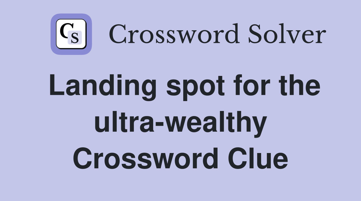 Landing spot for the ultra-wealthy Crossword Clue