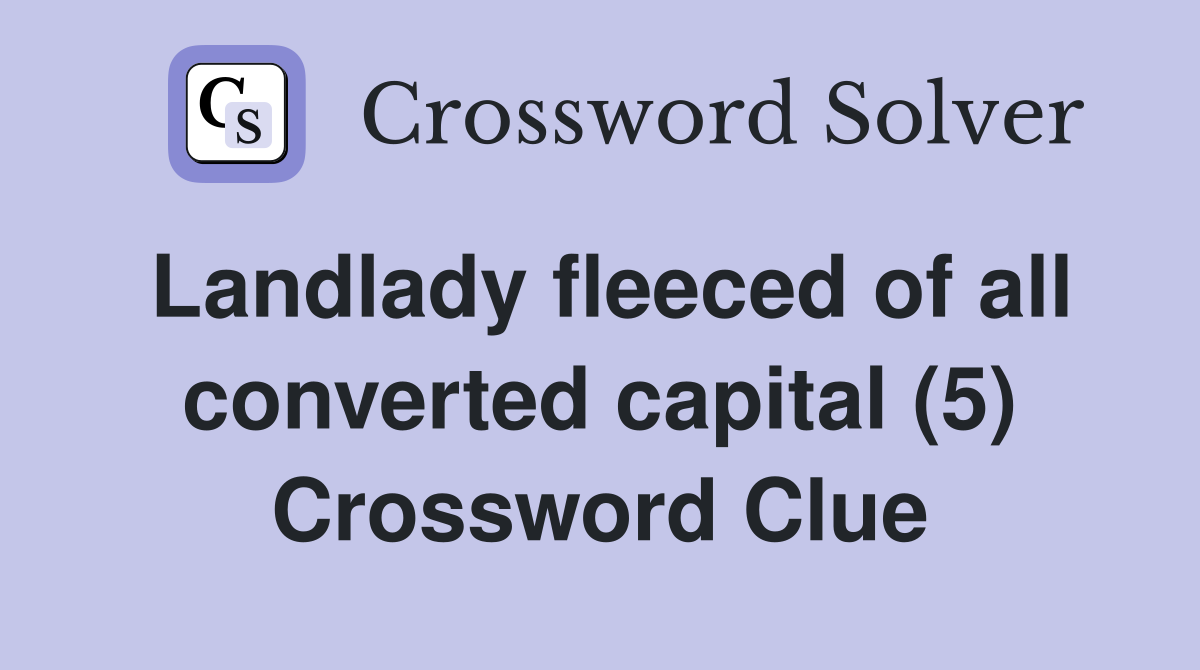 Landlady fleeced of all converted capital (5) Crossword Clue