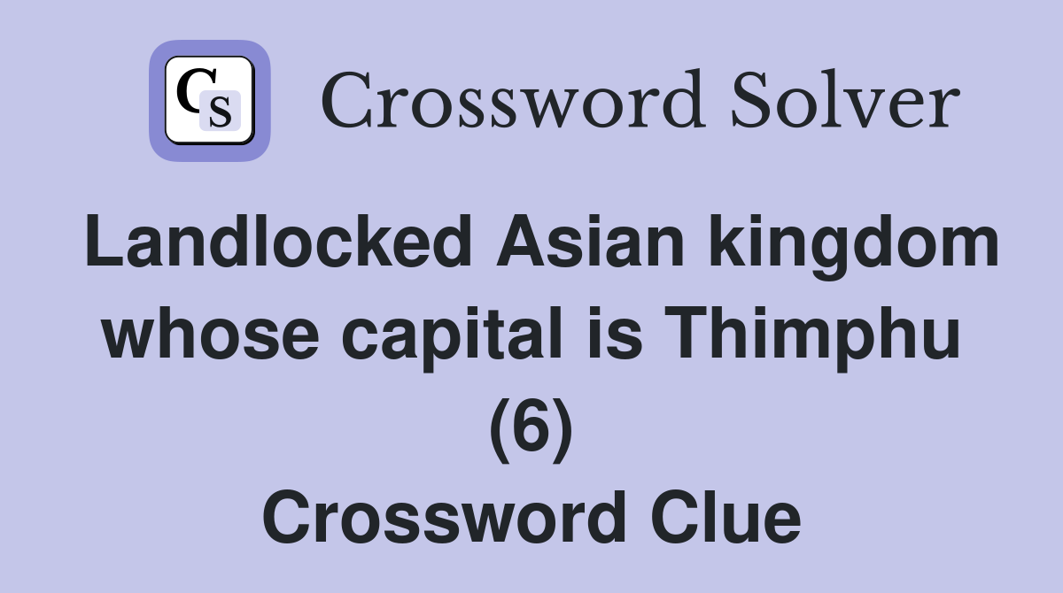 Landlocked Asian kingdom whose capital is Thimphu (6) Crossword Clue