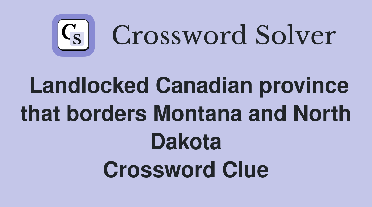 Landlocked Canadian province that borders Montana and North Dakota Crossword Clue