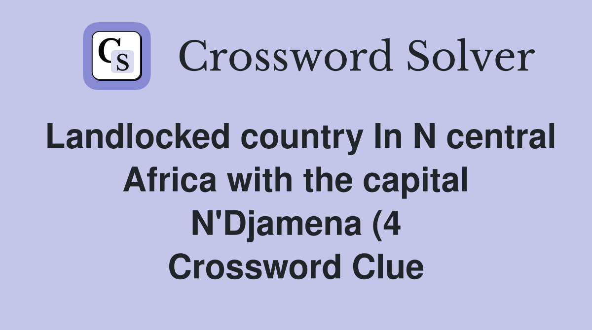 Landlocked country In N central Africa with the capital N #39 Djamena (4 Landlocked country In N central Africa with the capital N #39 Djamena (4