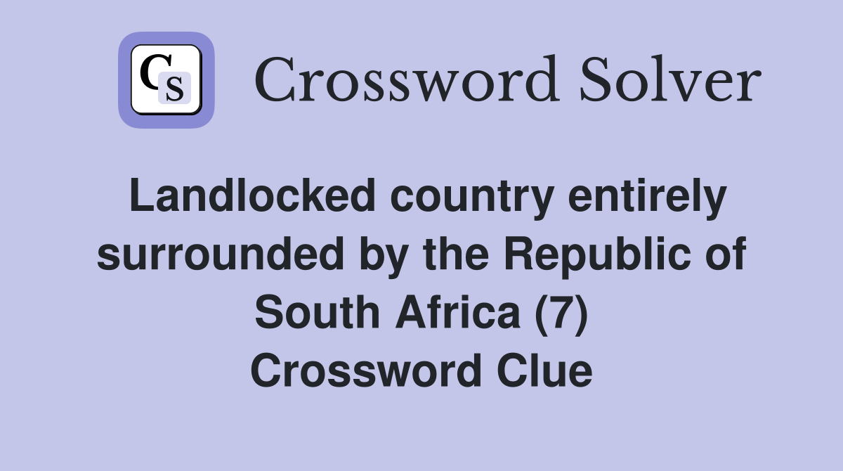 Landlocked country entirely surrounded by the Republic of South Africa (7) Crossword Clue