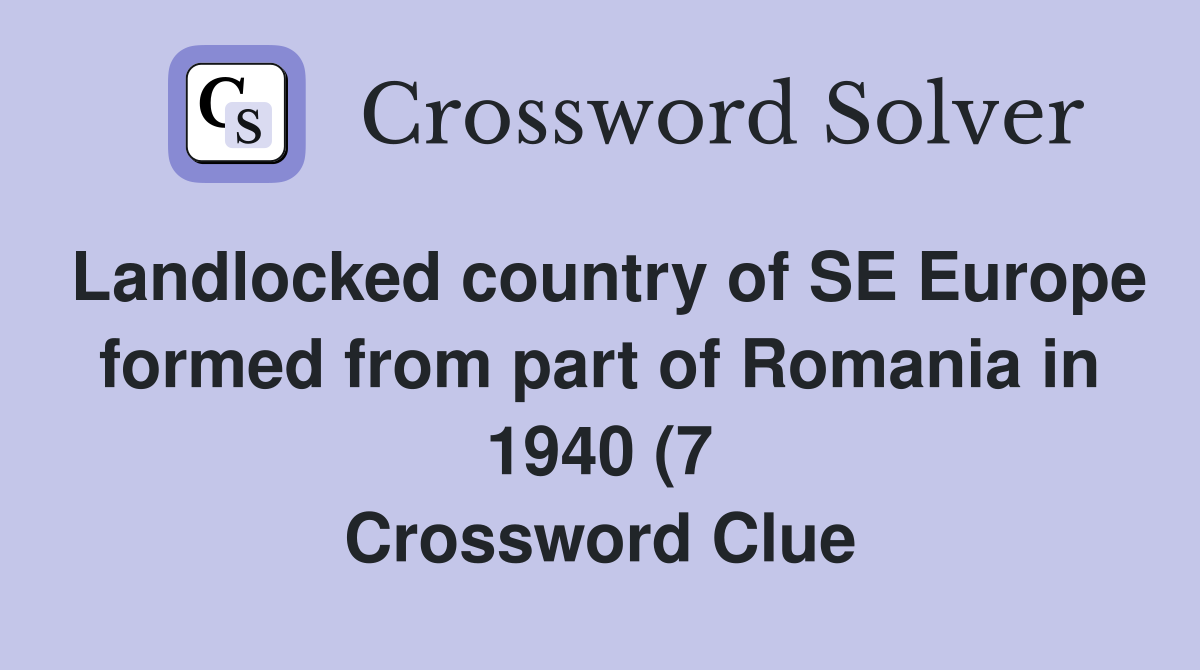 Landlocked country of SE Europe formed from part of Romania in 1940 (7 Landlocked country of SE Europe formed from part of Romania in 1940 (7