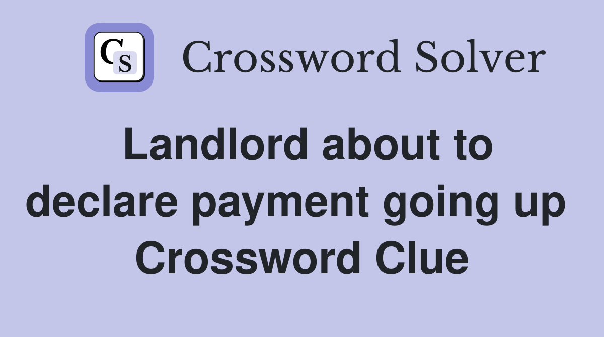 Landlord about to declare payment going up  Crossword Clue