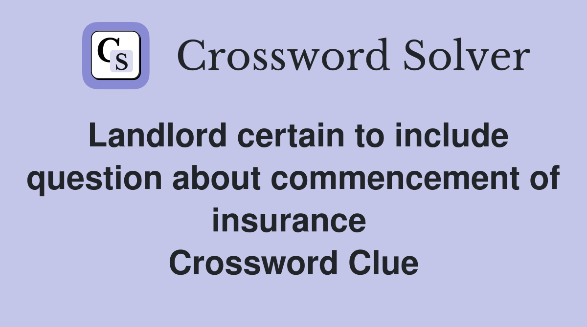 Landlord certain to include question about commencement of insurance  Crossword Clue