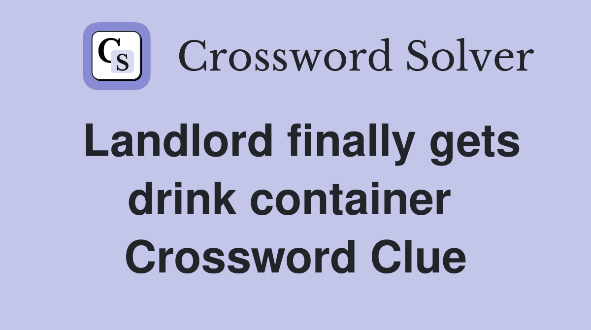 Landlord finally gets drink container  Crossword Clue