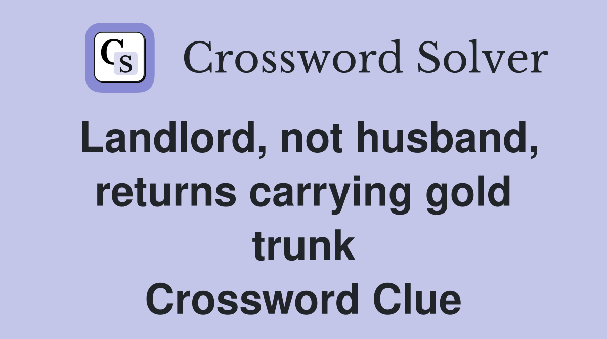 Landlord, not husband, returns carrying gold trunk Crossword Clue