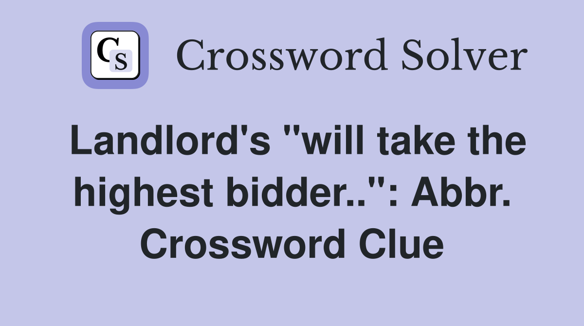 Landlord's "will take the highest bidder..": Abbr. Crossword Clue