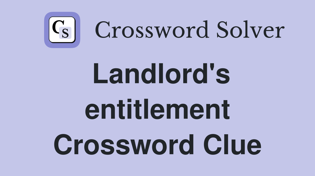 Landlord's entitlement Crossword Clue