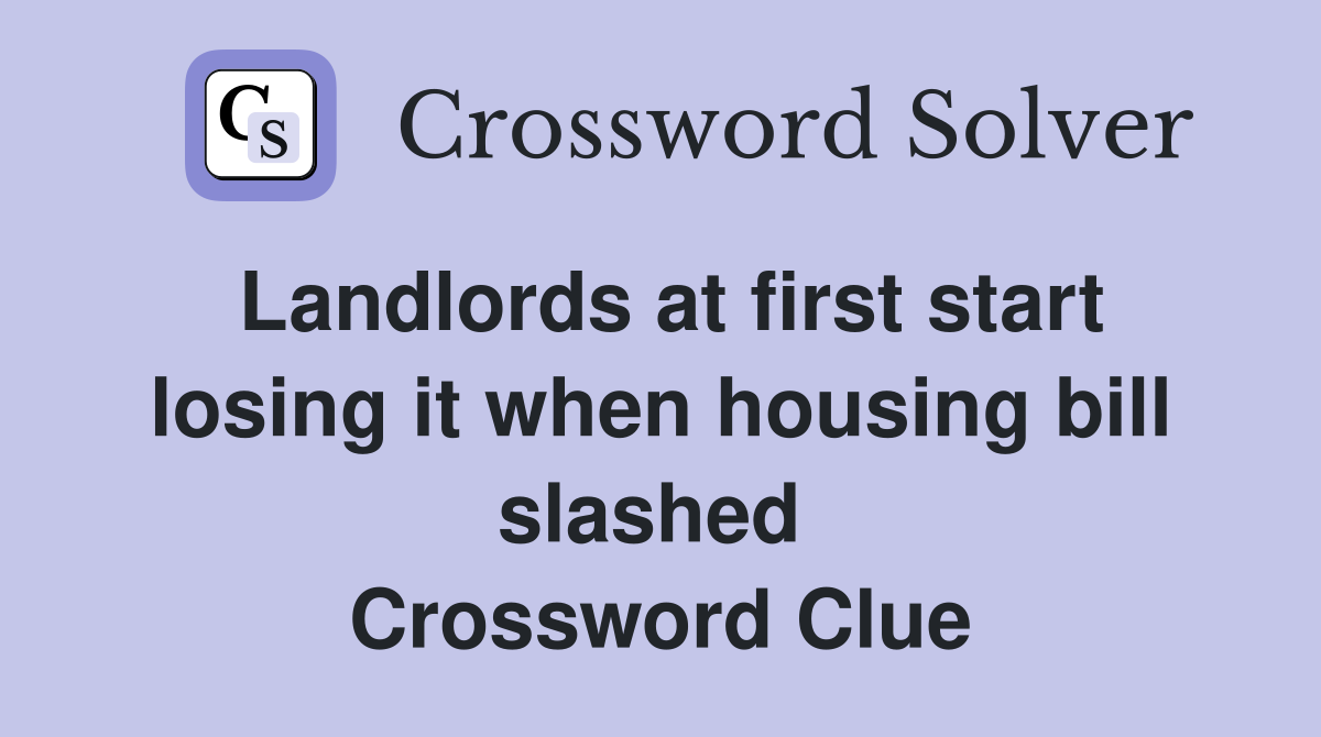 Landlords at first start losing it when housing bill slashed  Crossword Clue