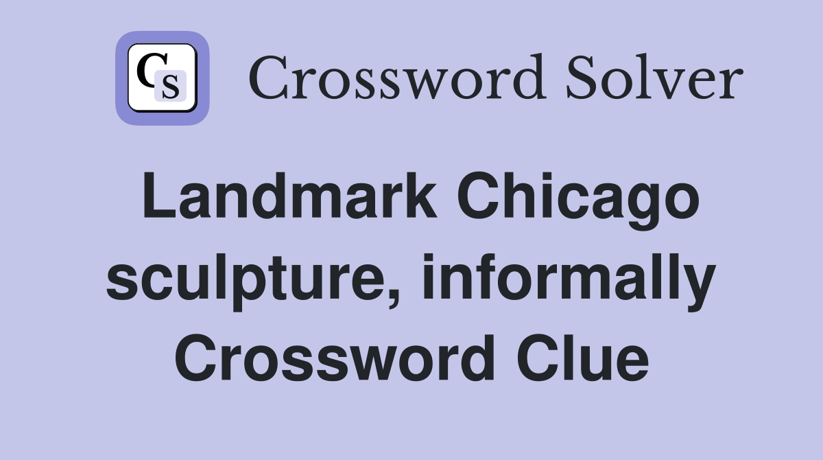 Landmark Chicago sculpture, informally Crossword Clue