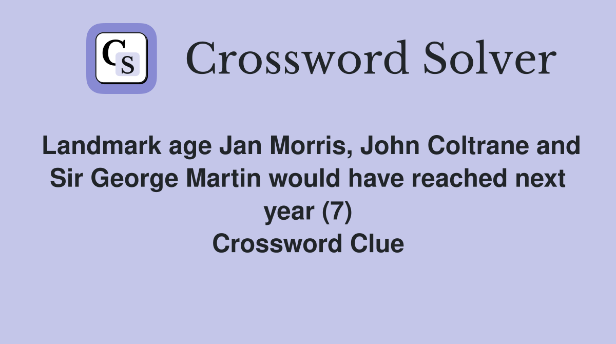Landmark age Jan Morris, John Coltrane and Sir George Martin would have reached next year (7) Crossword Clue