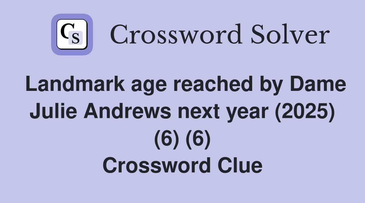 Landmark age reached by Dame Julie Andrews next year (2025) (6) (6) Crossword Clue