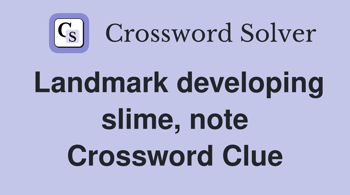 Landmark developing slime, note Crossword Clue