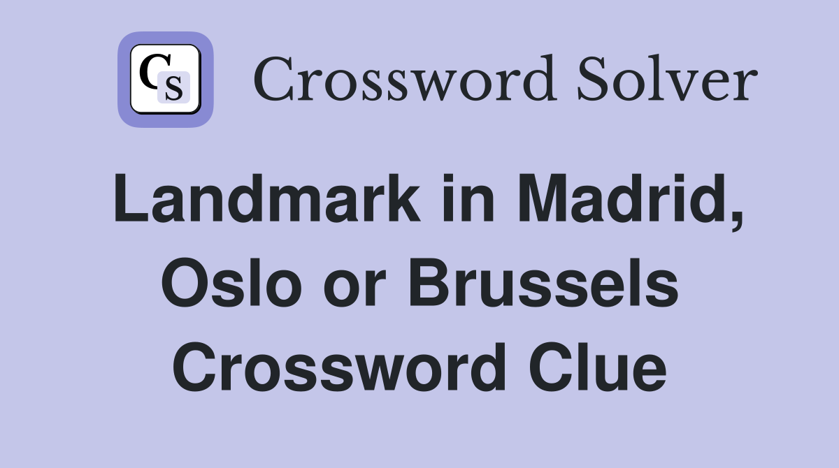 Landmark in Madrid, Oslo or Brussels Crossword Clue