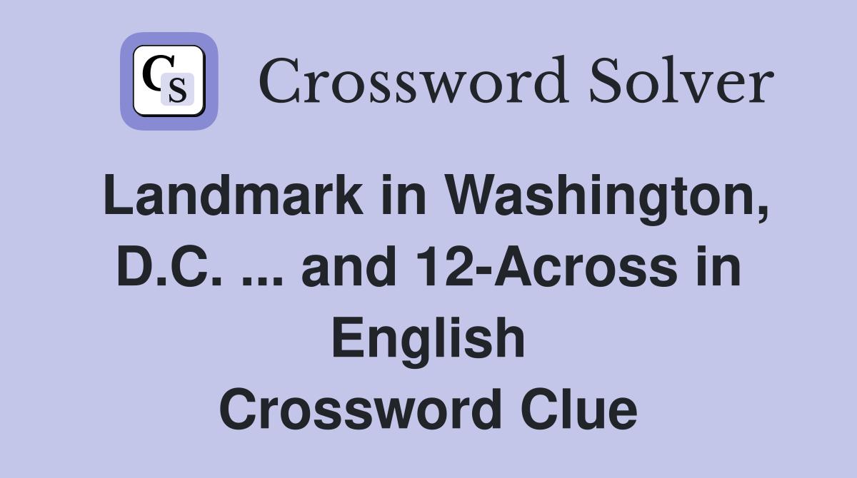 Landmark in Washington, D.C. ... and 12-Across in English Crossword Clue