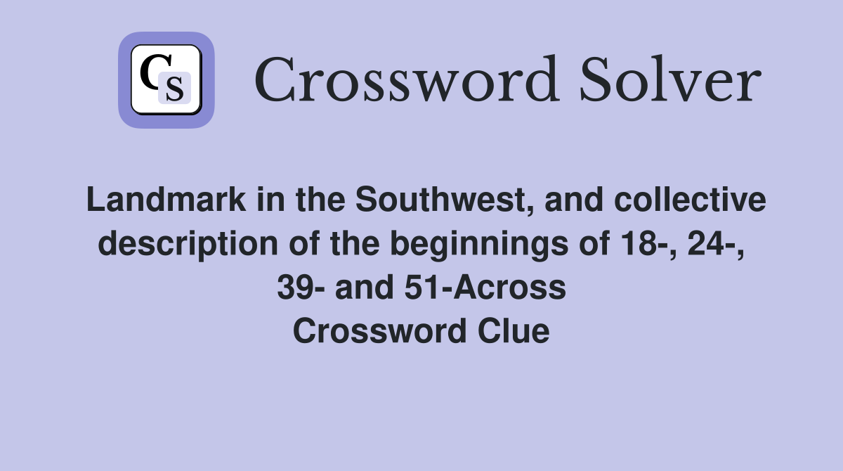 Landmark in the Southwest, and collective description of the beginnings of 18-, 24-, 39- and 51-Across Crossword Clue
