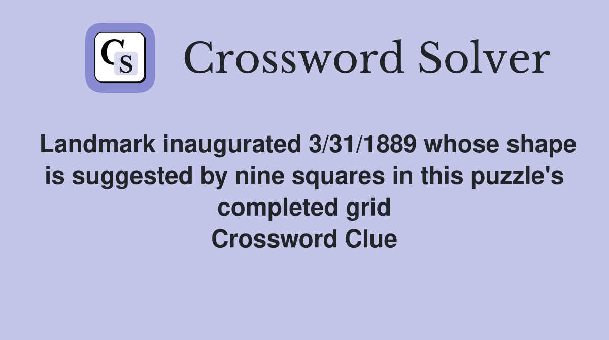 Landmark inaugurated 3/31/1889 whose shape is suggested by nine squares in this puzzle's completed grid Crossword Clue