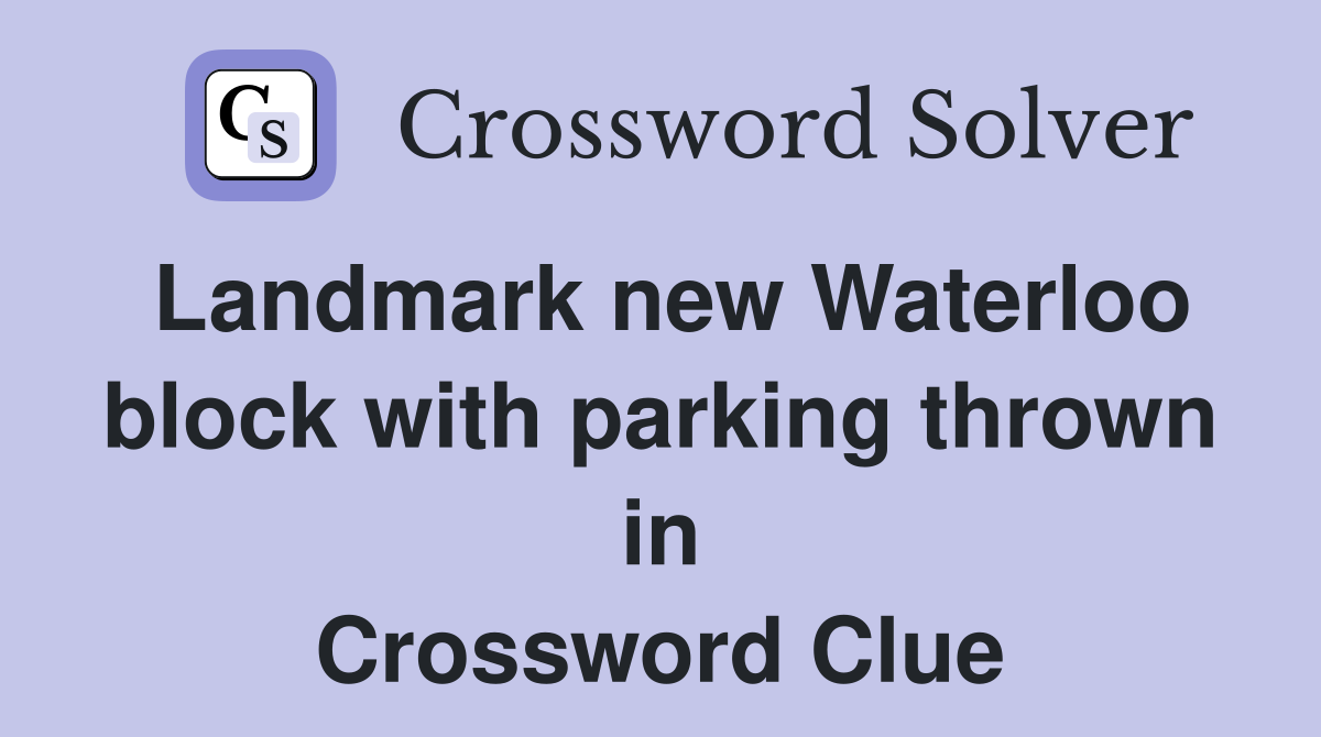 Landmark new Waterloo block with parking thrown in Crossword Clue