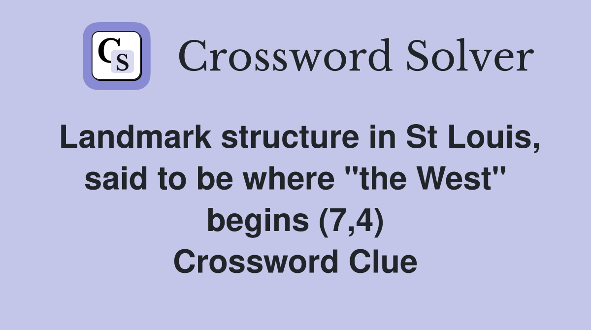 Landmark structure in St Louis, said to be where "the West" begins (7,4) Crossword Clue
