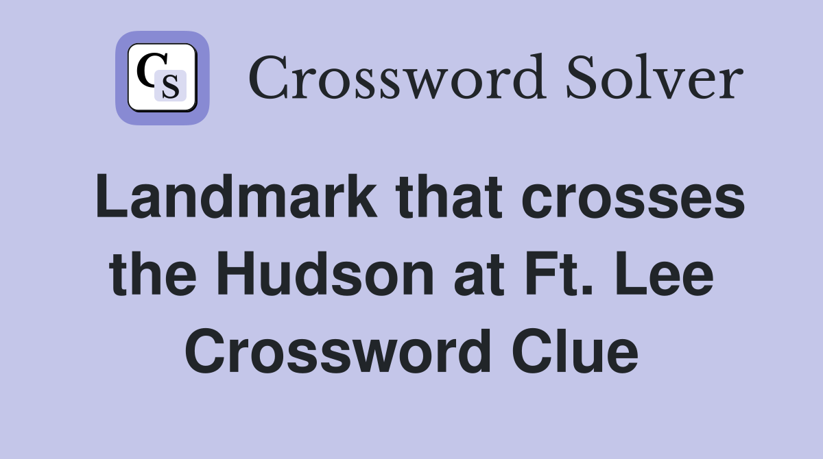 Landmark that crosses the Hudson at Ft. Lee Crossword Clue