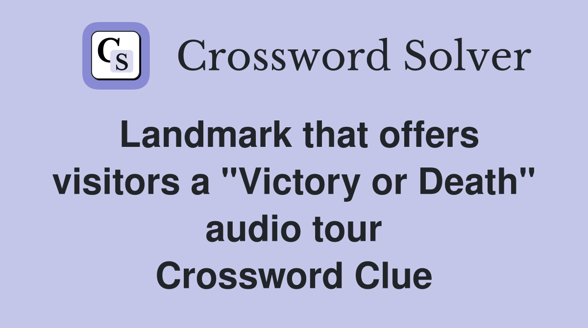 Landmark that offers visitors a "Victory or Death" audio tour Crossword Clue