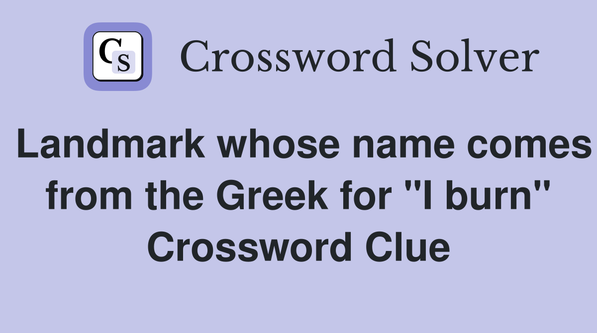 Landmark whose name comes from the Greek for "I burn" Crossword Clue