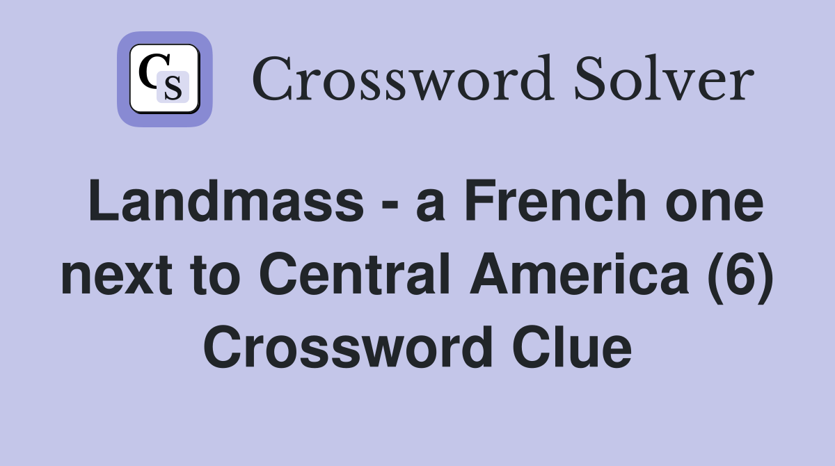 Landmass - a French one next to Central America (6) Crossword Clue