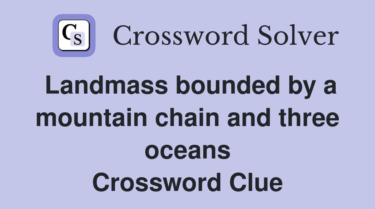 Landmass bounded by a mountain chain and three oceans Crossword Clue