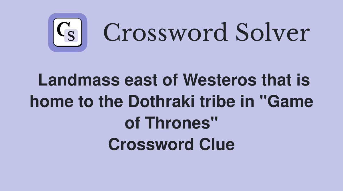 Landmass east of Westeros that is home to the Dothraki tribe in "Game of Thrones" Crossword Clue