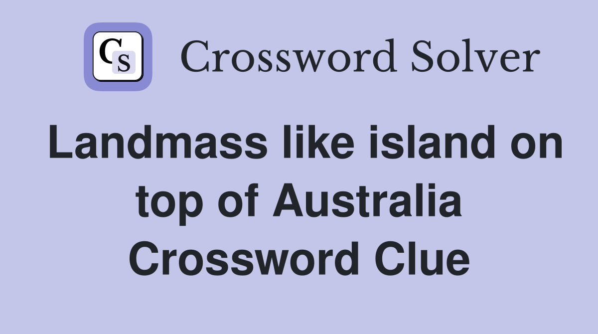 Landmass like island on top of Australia Crossword Clue