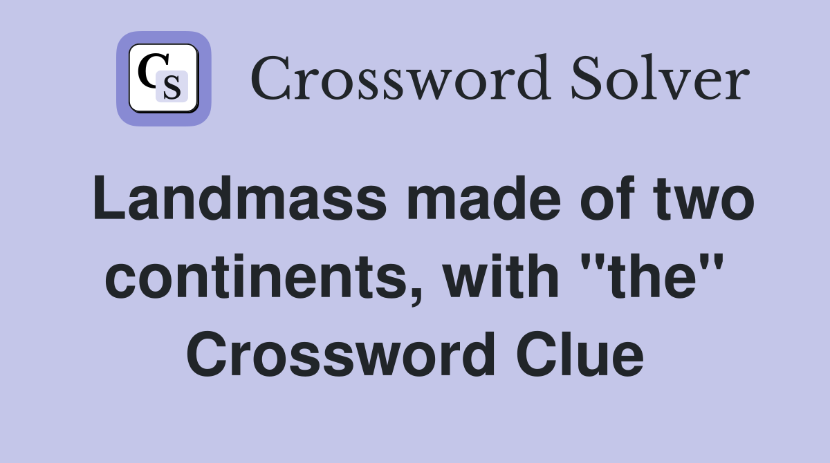 Landmass made of two continents, with "the" Crossword Clue