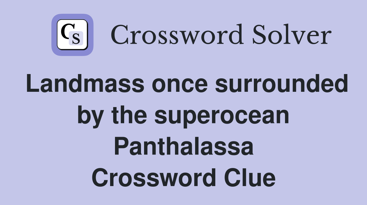Landmass once surrounded by the superocean Panthalassa Crossword Clue