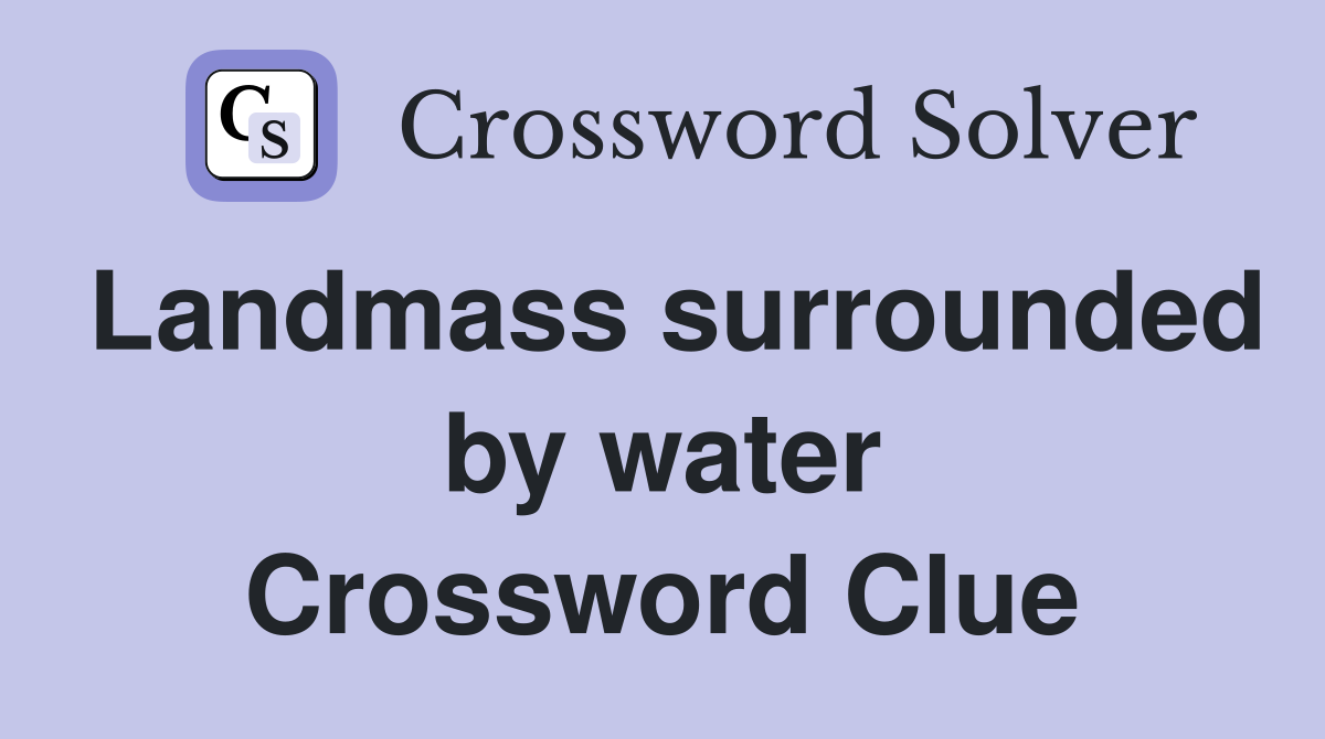 Landmass surrounded by water Crossword Clue
