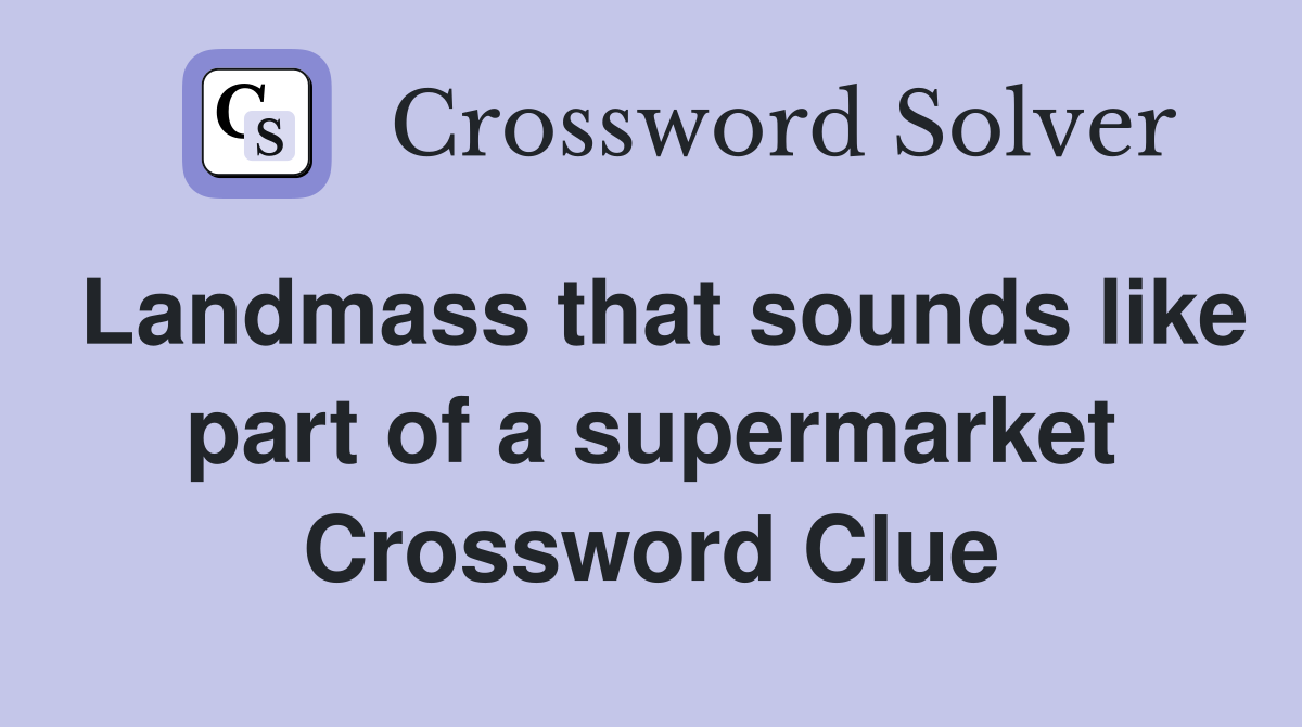 Landmass that sounds like part of a supermarket Crossword Clue