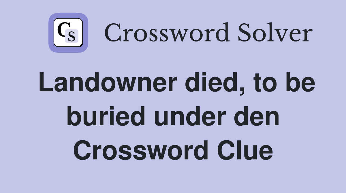 Landowner died, to be buried under den Crossword Clue