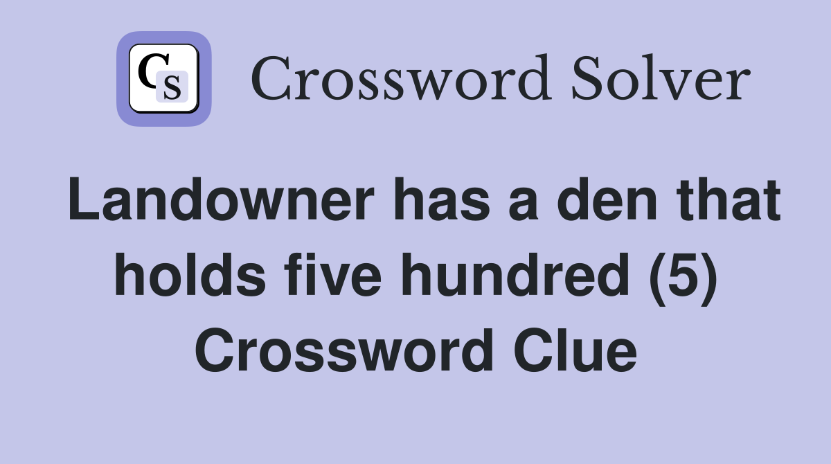 Landowner has a den that holds five hundred (5) Crossword Clue