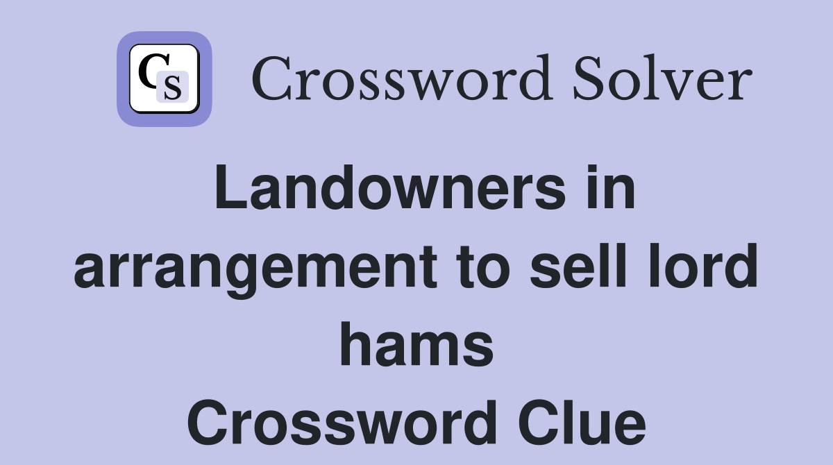 Landowners in arrangement to sell lord hams Crossword Clue