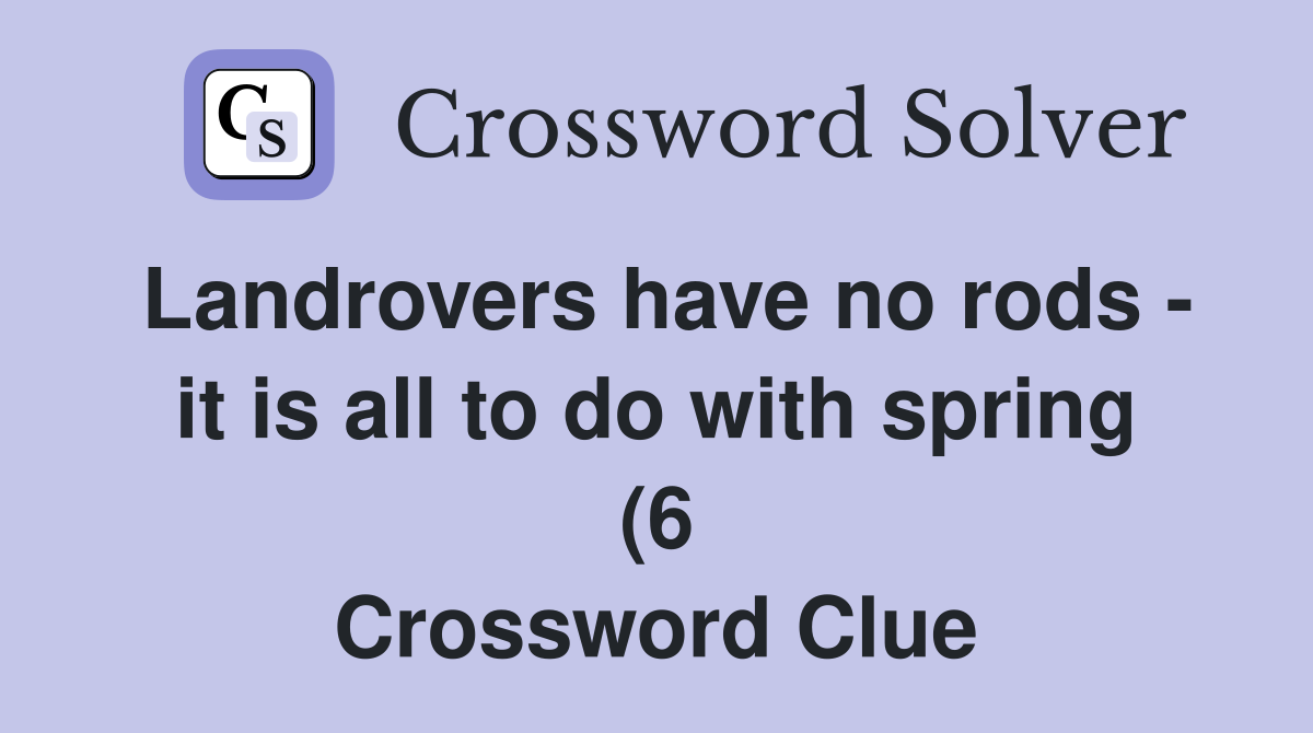 Landrovers have no rods it is all to do with spring (6) Crossword Landrovers have no rods it is all to do with spring (6) Crossword