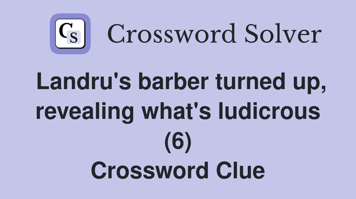 Landru's barber turned up, revealing what's ludicrous (6) Crossword Clue