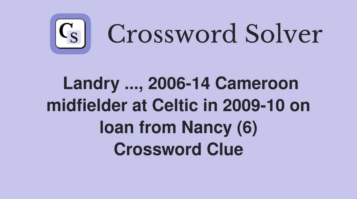 Landry ..., 2006-14 Cameroon midfielder at Celtic in 2009-10 on loan from Nancy (6) Crossword Clue
