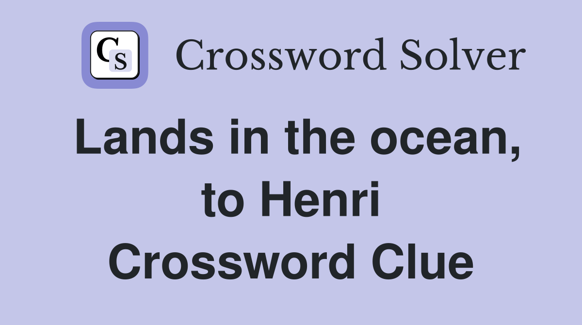 Lands in the ocean, to Henri Crossword Clue