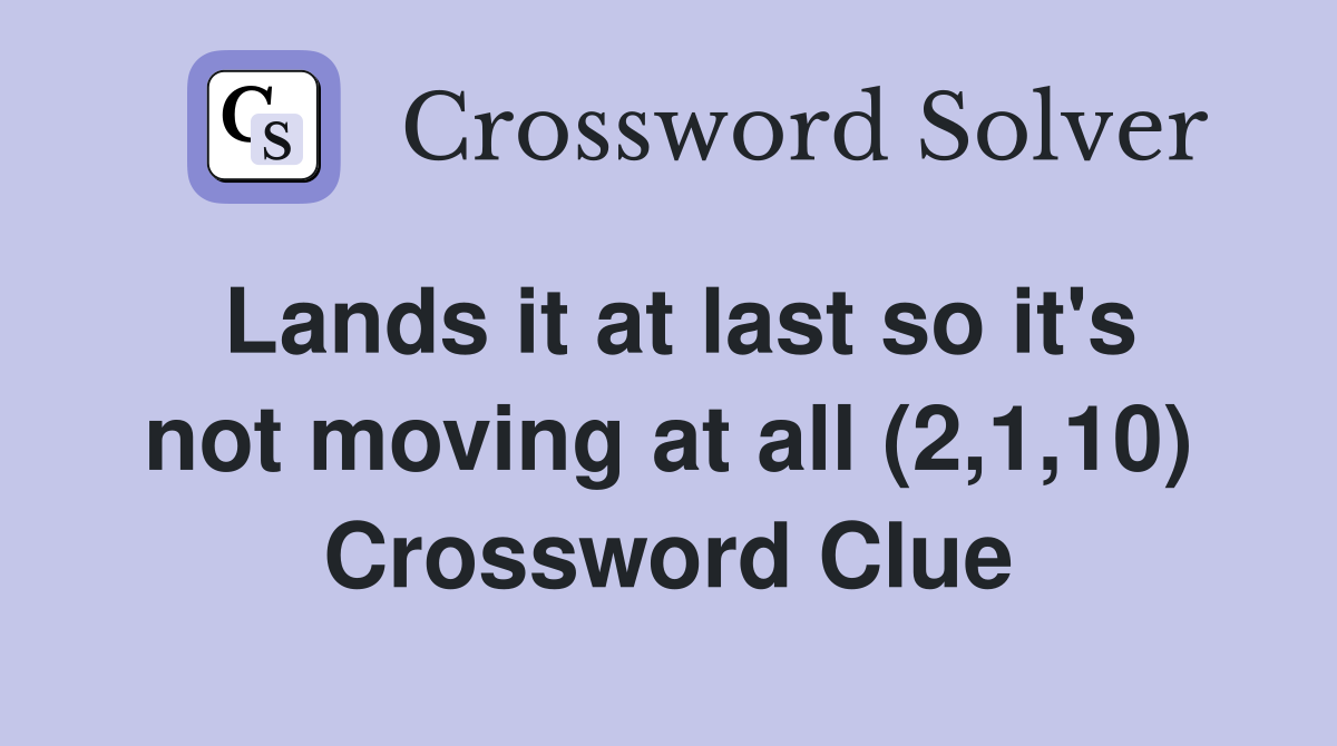 Lands it at last so it's not moving at all (2,1,10) Crossword Clue