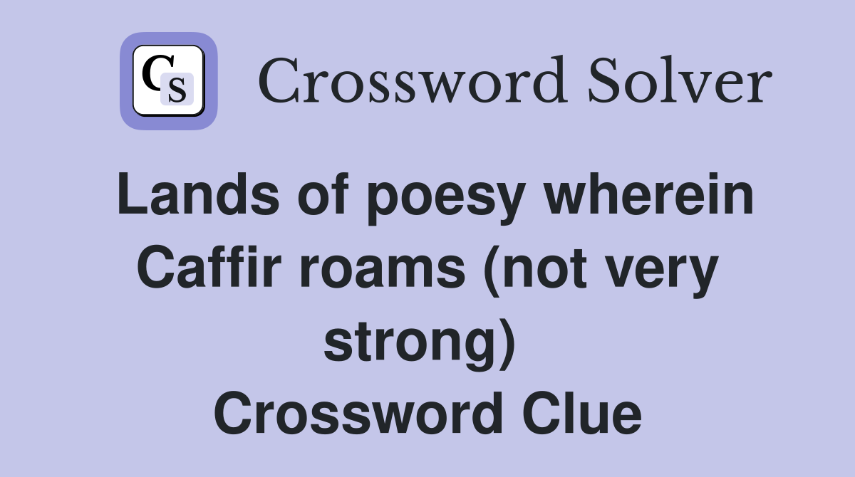 Lands of poesy wherein Caffir roams (not very strong)  Crossword Clue