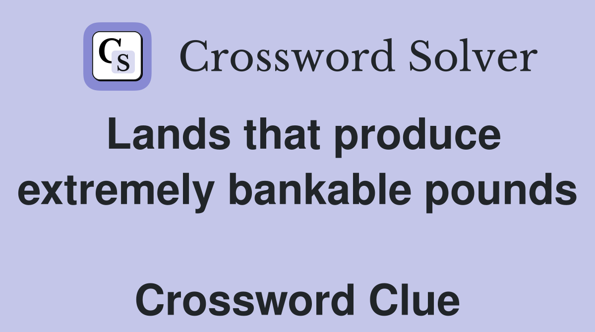Lands that produce extremely bankable pounds  Crossword Clue