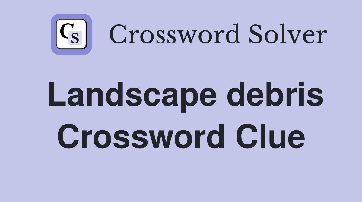Landscape debris Crossword Clue