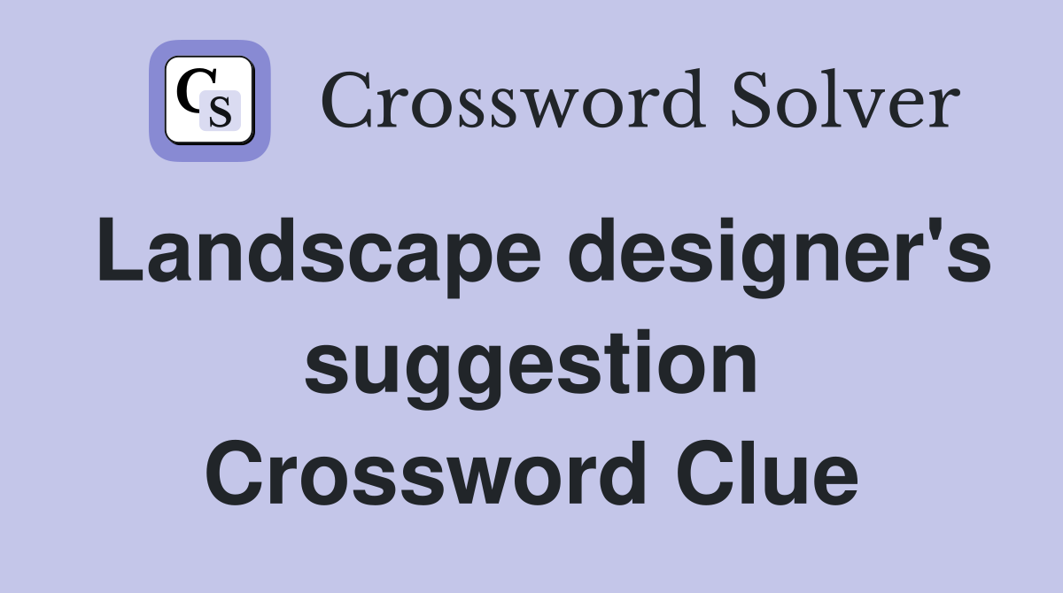 Landscape designer's suggestion Crossword Clue