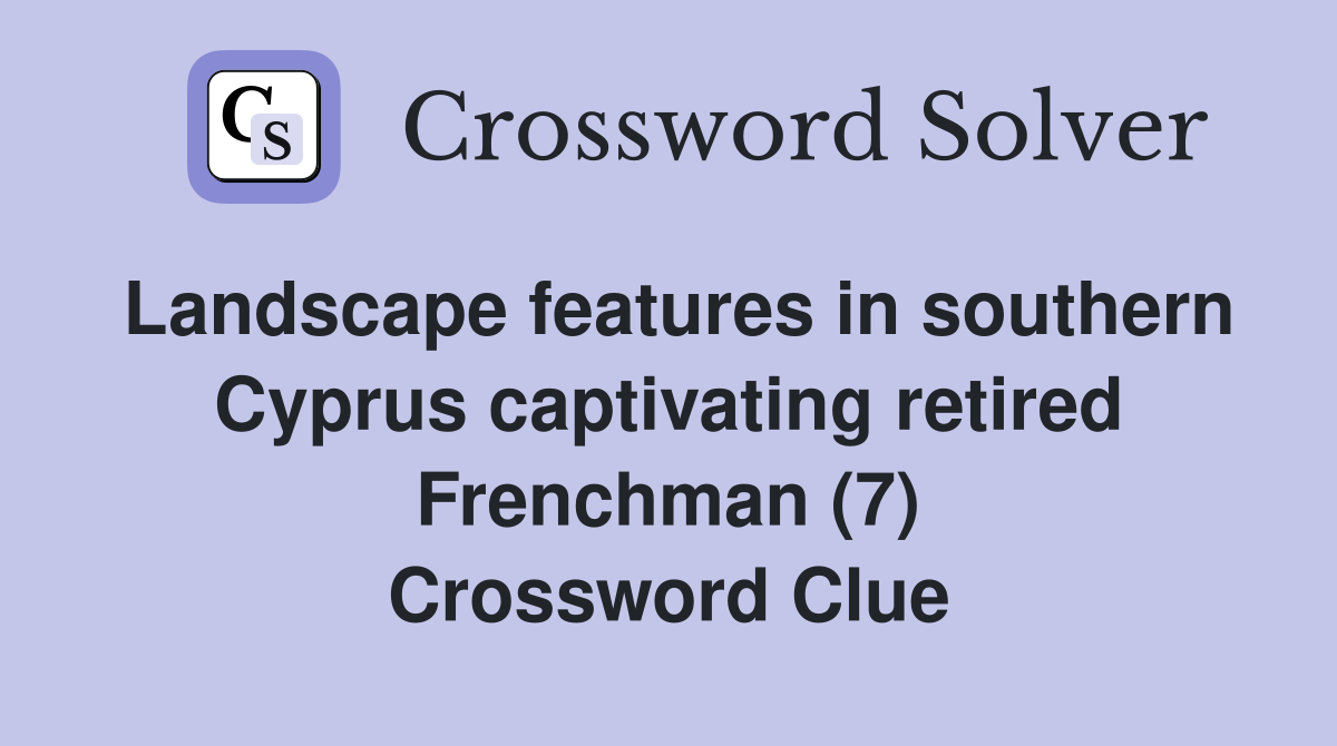 Landscape features in southern Cyprus captivating retired Frenchman (7) Crossword Clue