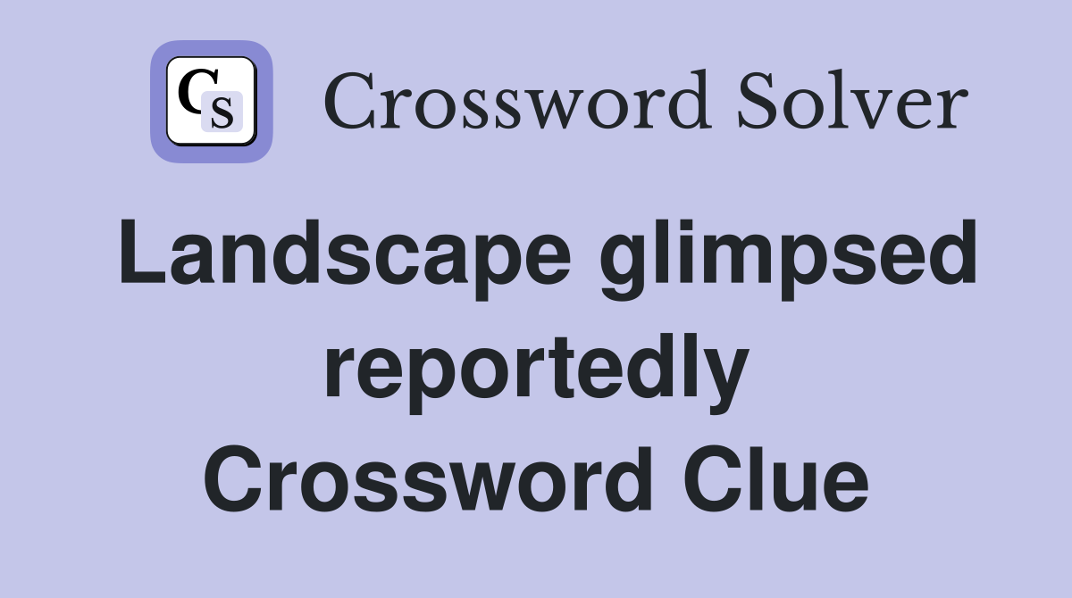 Landscape glimpsed reportedly Crossword Clue