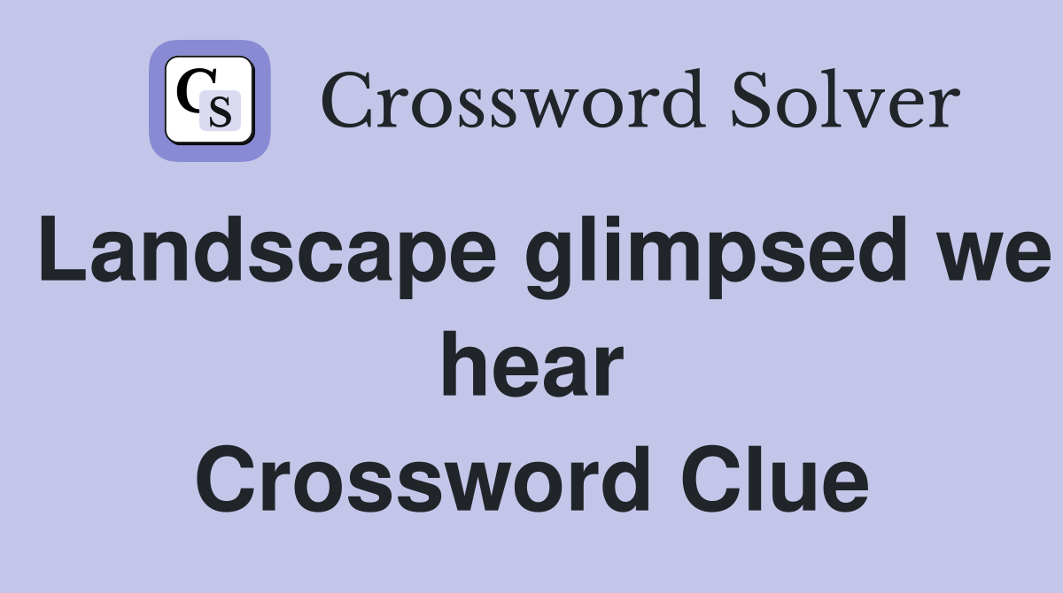 Landscape glimpsed we hear Crossword Clue